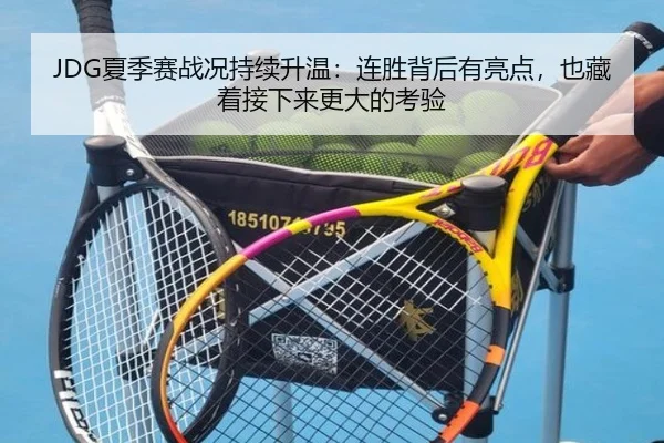 JDG夏季赛战况持续升温：连胜背后有亮点，也藏着接下来更大的考验